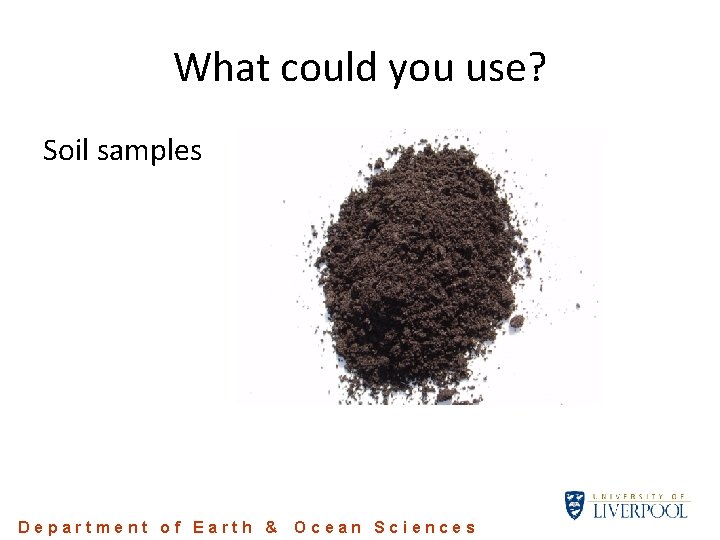 What could you use? Soil samples Department of Earth & Ocean Sciences What could you use? Soil samples Department of Earth & Ocean Sciences