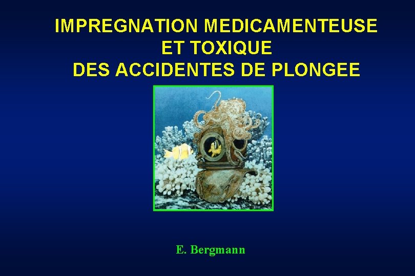 IMPREGNATION MEDICAMENTEUSE ET TOXIQUE DES ACCIDENTES DE PLONGEE E. Bergmann 
