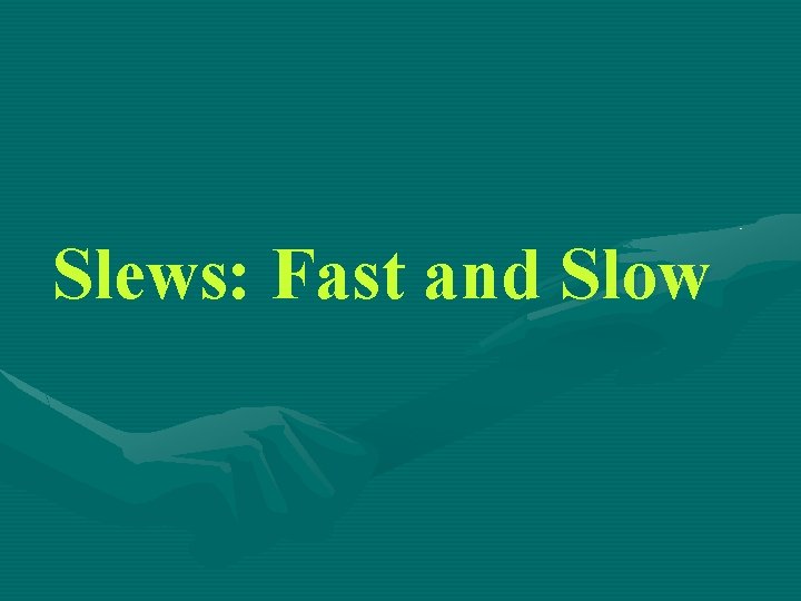 Slews: Fast and Slow 