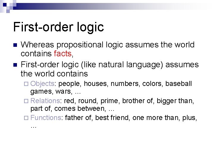 First-order logic n n Whereas propositional logic assumes the world contains facts, First-order logic