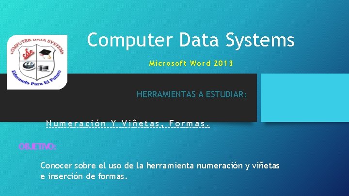 Computer Data Systems Microsoft Word 2013 HERRAMIENTAS A ESTUDIAR: Numeración Y Viñetas, Formas. OBJETIVO: