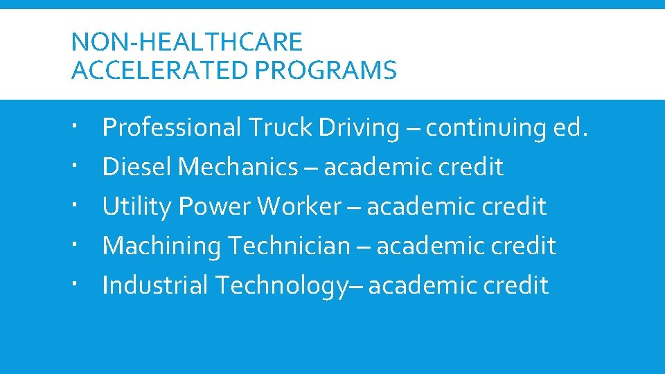 NON-HEALTHCARE ACCELERATED PROGRAMS Professional Truck Driving – continuing ed. Diesel Mechanics – academic credit NON-HEALTHCARE ACCELERATED PROGRAMS Professional Truck Driving – continuing ed. Diesel Mechanics – academic credit