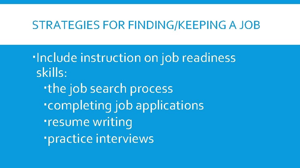 STRATEGIES FOR FINDING/KEEPING A JOB Include instruction on job readiness skills: the job search STRATEGIES FOR FINDING/KEEPING A JOB Include instruction on job readiness skills: the job search
