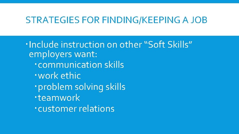 STRATEGIES FOR FINDING/KEEPING A JOB Include instruction on other “Soft Skills” employers want: communication STRATEGIES FOR FINDING/KEEPING A JOB Include instruction on other “Soft Skills” employers want: communication