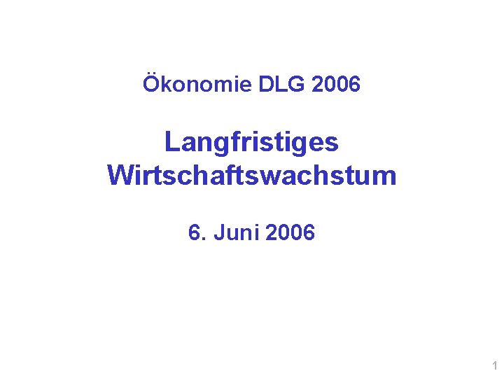 Ökonomie DLG 2006 Langfristiges Wirtschaftswachstum 6. Juni 2006 1 