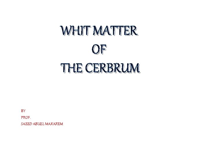 WHIT MATTER OF THE CERBRUM BY PROF. SAEED ABUEL MAKAREM 