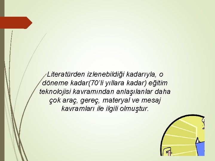 Literatürden izlenebildiği kadarıyla, o döneme kadar(70’li yıllara kadar) eğitim teknolojisi kavramından anlaşılanlar daha çok