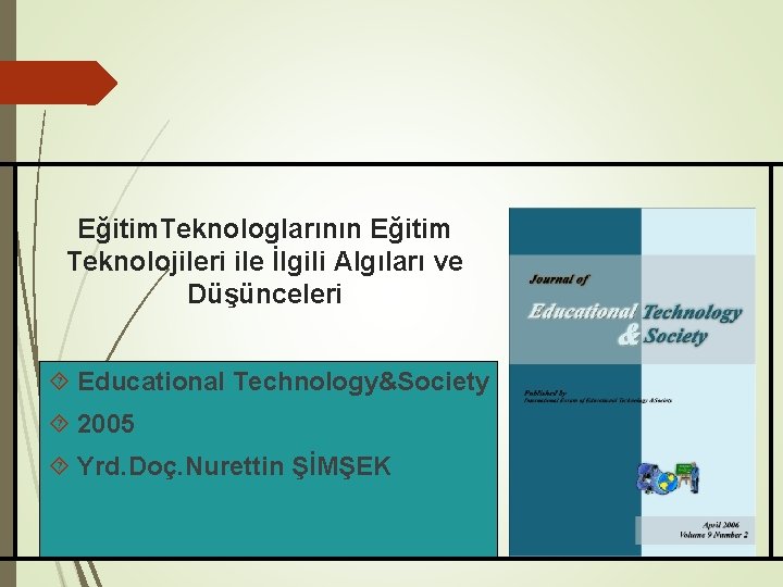 Eğitim. Teknologlarının Eğitim Teknolojileri ile İlgili Algıları ve Düşünceleri Educational Technology&Society 2005 Yrd. Doç.