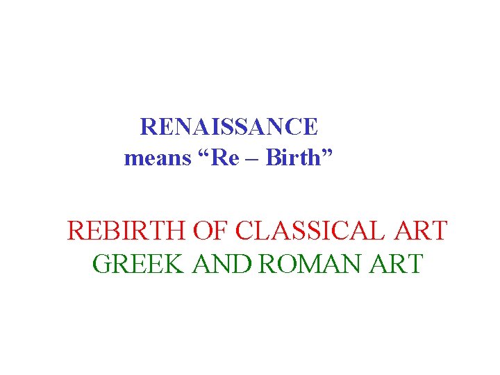 RENAISSANCE means “Re – Birth” REBIRTH OF CLASSICAL ART GREEK AND ROMAN ART 