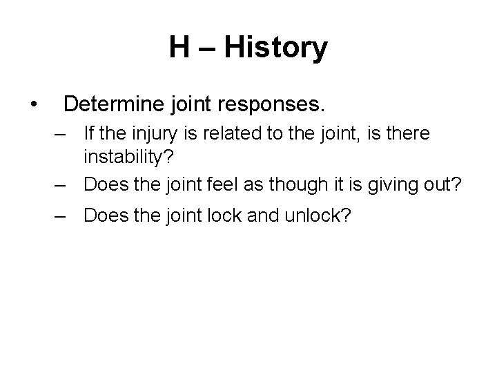H – History • Determine joint responses. – If the injury is related to