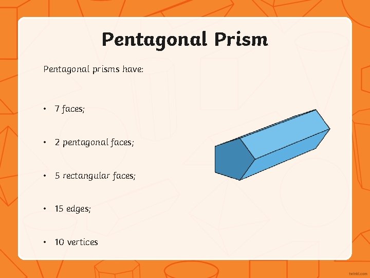 Pentagonal Prism Pentagonal prisms have: • 7 faces; • 2 pentagonal faces; • 5
