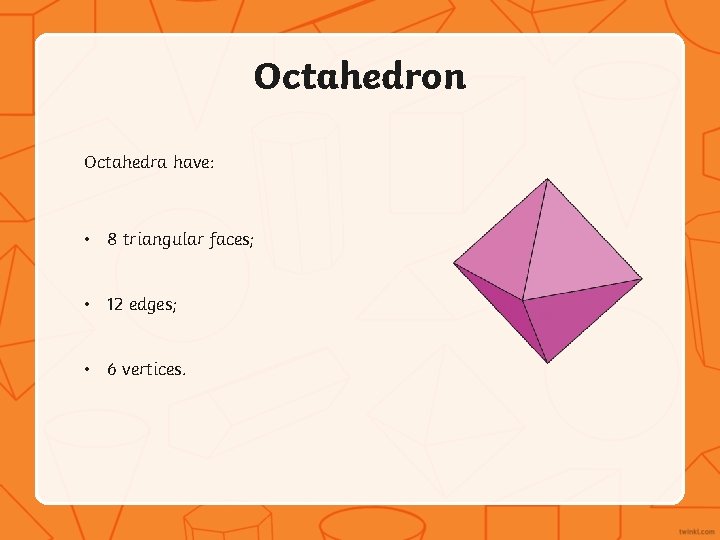 Octahedron Octahedra have: • 8 triangular faces; • 12 edges; • 6 vertices. 