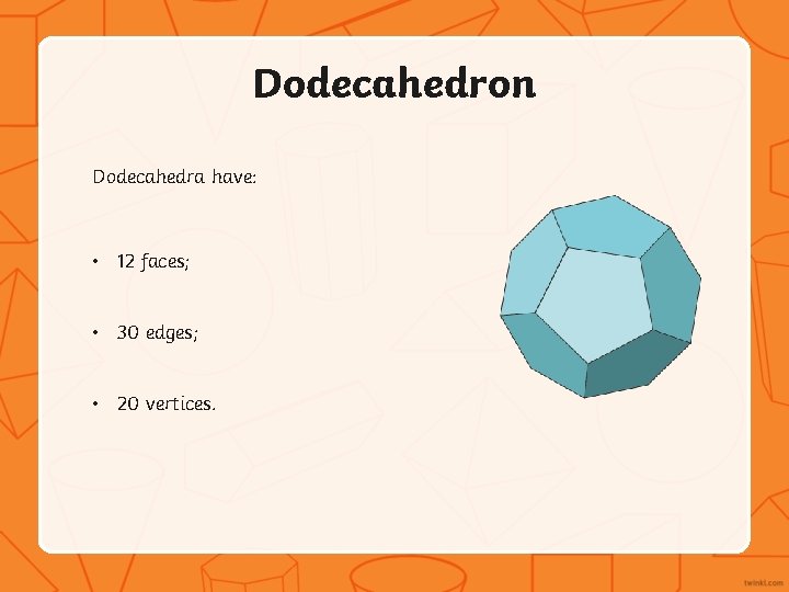 Dodecahedron Dodecahedra have: • 12 faces; • 30 edges; • 20 vertices. 