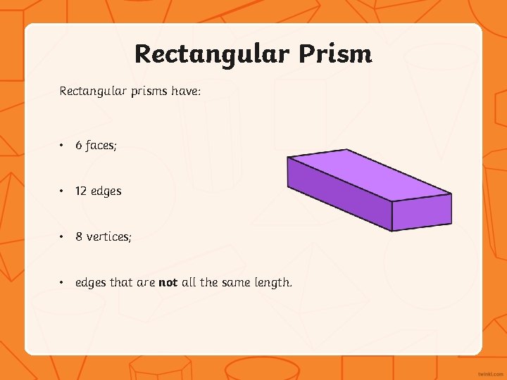 Rectangular Prism Rectangular prisms have: • 6 faces; • 12 edges • 8 vertices;