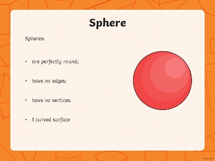Spheres: • are perfectly round; • have no edges; • have no vertices. •
