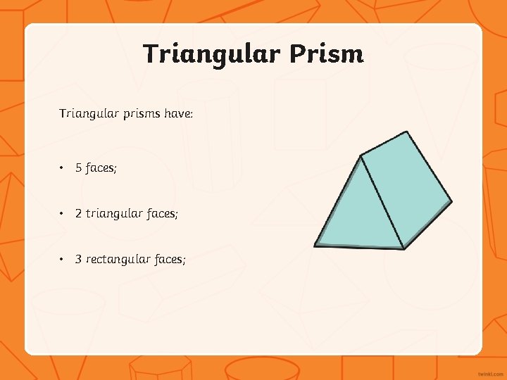 Triangular Prism Triangular prisms have: • 5 faces; • 2 triangular faces; • 3