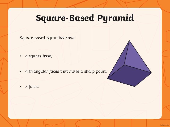 Square-Based Pyramid Square-based pyramids have: • a square base; • 4 triangular faces that