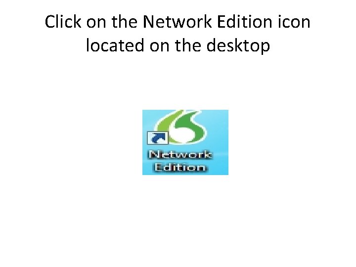 Click on the Network Edition icon located on the desktop 