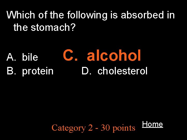 Which of the following is absorbed in the stomach? A. bile B. protein C.