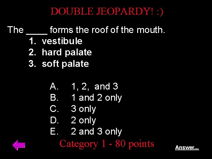 DOUBLE JEOPARDY! : ) The ____ forms the roof of the mouth. 1. vestibule