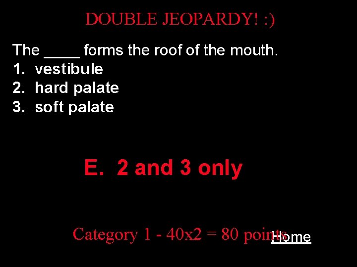 DOUBLE JEOPARDY! : ) The ____ forms the roof of the mouth. 1. vestibule