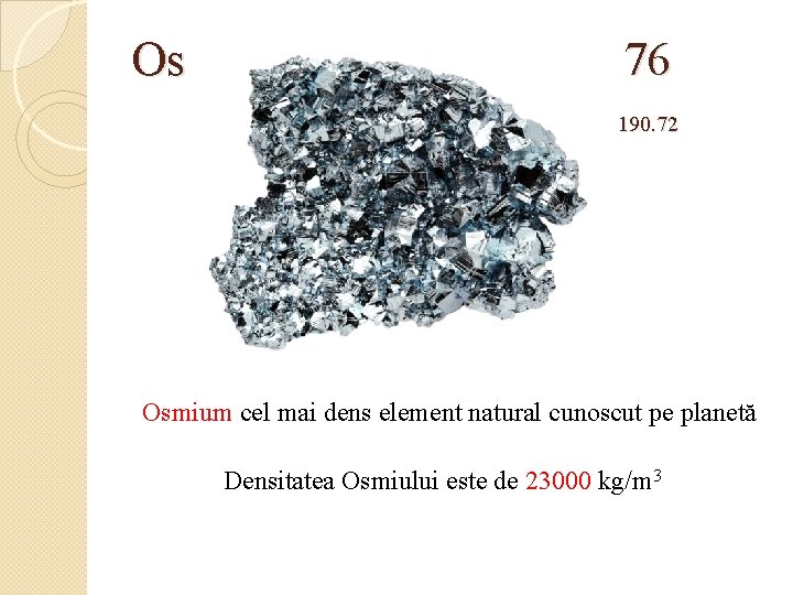 Os 76 190. 72 Osmium cel mai dens element natural cunoscut pe planetă Densitatea