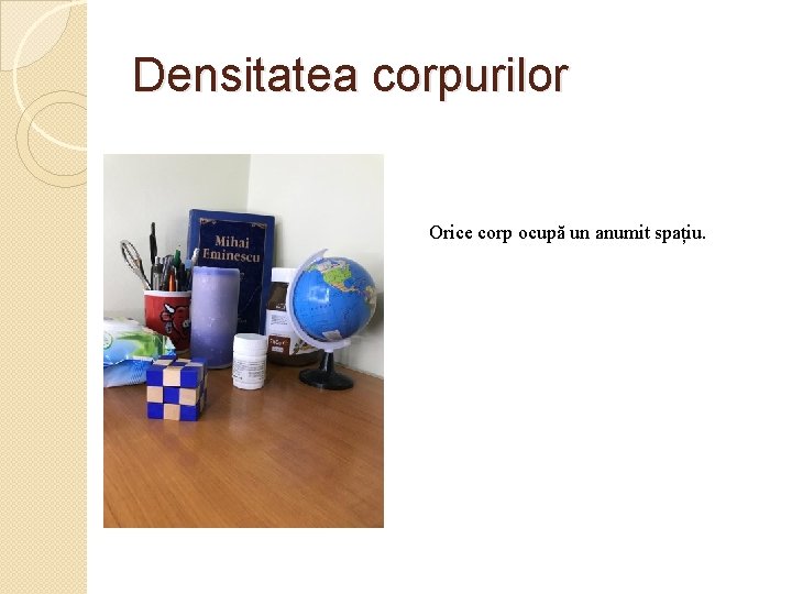 Densitatea corpurilor Orice corp ocupă un anumit spațiu. 