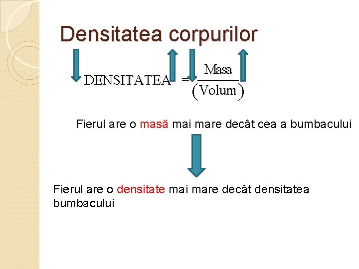 Densitatea corpurilor Masa DENSITATEA = (Volum ) _____________________ Fierul are o masă mai mare