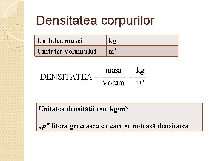 Densitatea corpurilor Unitatea masei Unitatea volumului kg m 3 masa kg DENSITATEA = =