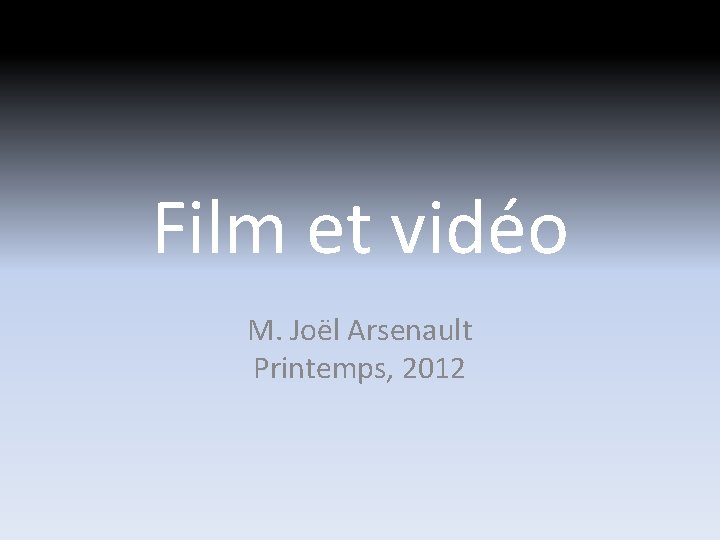Film et vidéo M. Joël Arsenault Printemps, 2012 Film et vidéo M. Joël Arsenault Printemps, 2012