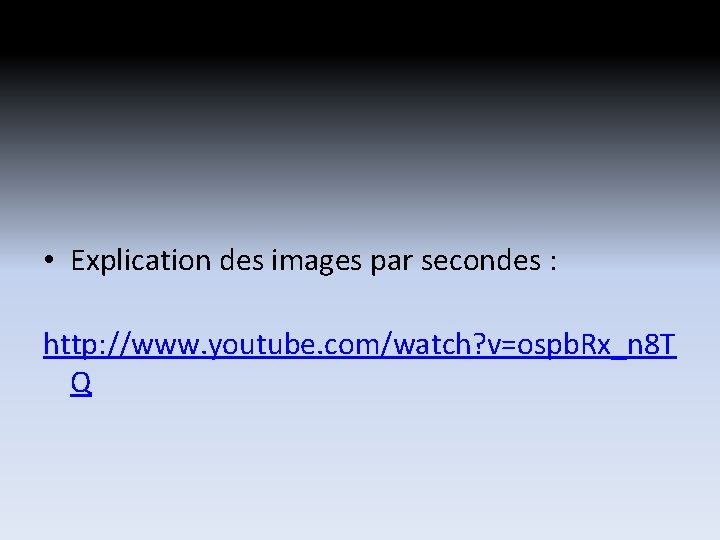 • Explication des images par secondes : http: //www. youtube. com/watch? v=ospb. Rx_n • Explication des images par secondes : http: //www. youtube. com/watch? v=ospb. Rx_n