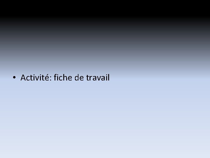 • Activité: fiche de travail • Activité: fiche de travail