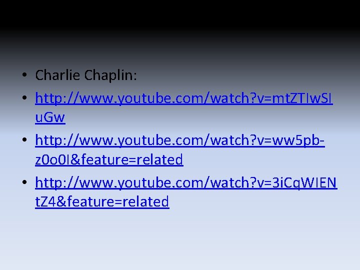 • Charlie Chaplin: • http: //www. youtube. com/watch? v=mt. ZTIw. SI u. Gw • Charlie Chaplin: • http: //www. youtube. com/watch? v=mt. ZTIw. SI u. Gw