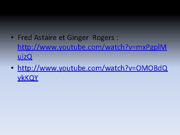 • Fred Astaire et Ginger Rogers : http: //www. youtube. com/watch? v=mx. Pgpl. • Fred Astaire et Ginger Rogers : http: //www. youtube. com/watch? v=mx. Pgpl.