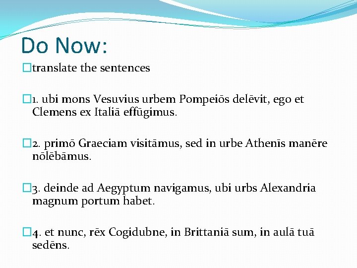 Do Now: �translate the sentences � 1. ubi mons Vesuvius urbem Pompeiōs delēvit, ego