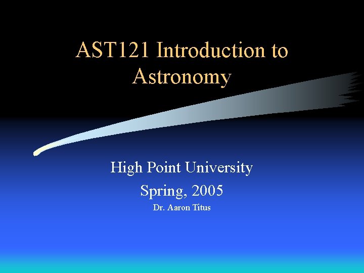 AST 121 Introduction to Astronomy High Point University Spring, 2005 Dr. Aaron Titus 