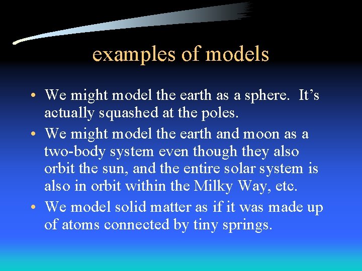 examples of models • We might model the earth as a sphere. It’s actually