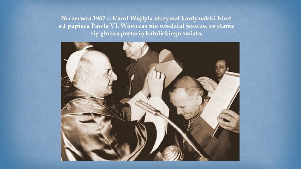 26 czerwca 1967 r. Karol Wojtyła otrzymał kardynalski biret od papieża Pawła VI. Wówczas