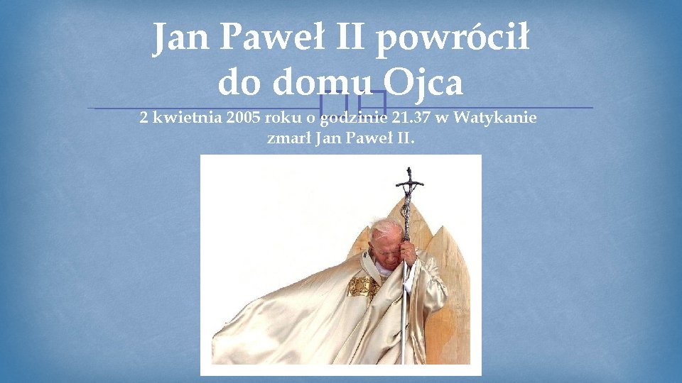 Jan Paweł II powrócił do domu Ojca 2 kwietnia 2005 roku o�� godzinie 21.