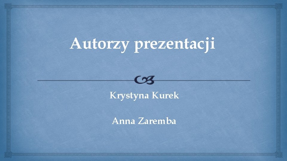 Autorzy prezentacji Krystyna Kurek Anna Zaremba 