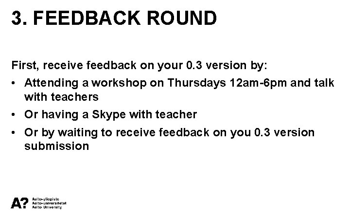 3. FEEDBACK ROUND First, receive feedback on your 0. 3 version by: • Attending