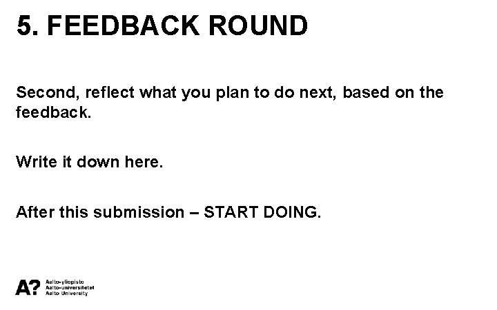 5. FEEDBACK ROUND Second, reflect what you plan to do next, based on the
