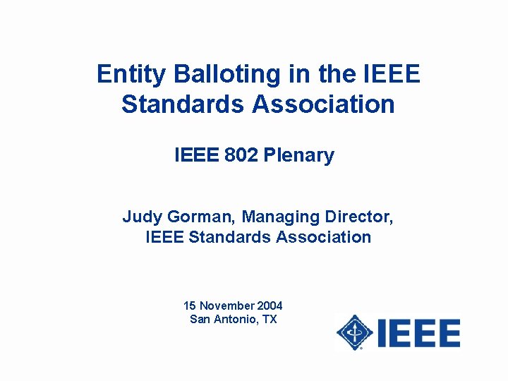Entity Balloting in the IEEE Standards Association IEEE 802 Plenary Judy Gorman, Managing Director,