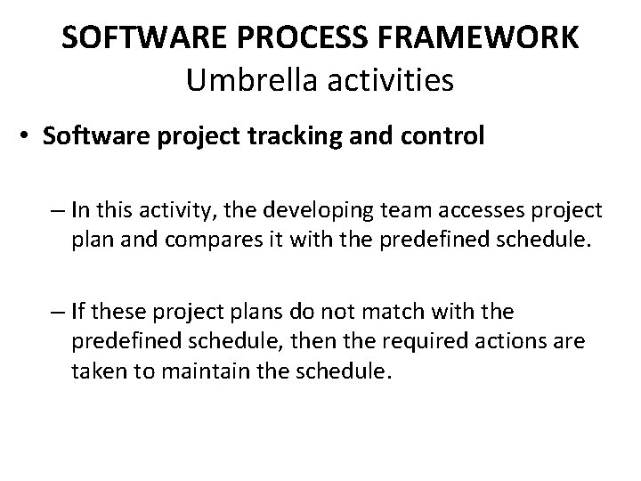 SOFTWARE PROCESS FRAMEWORK Umbrella activities • Software project tracking and control – In this