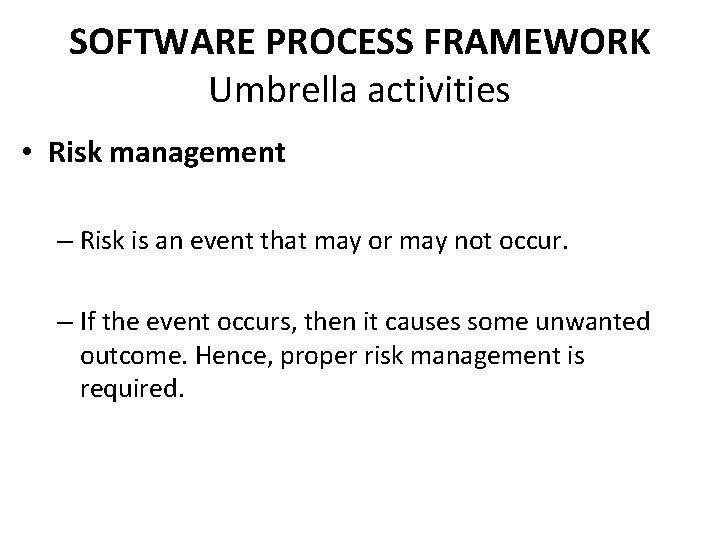 SOFTWARE PROCESS FRAMEWORK Umbrella activities • Risk management – Risk is an event that