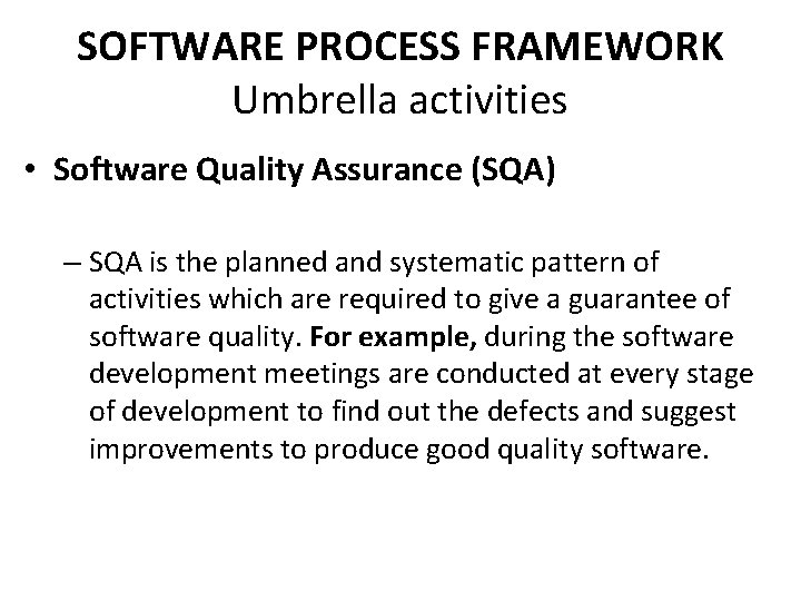 SOFTWARE PROCESS FRAMEWORK Umbrella activities • Software Quality Assurance (SQA) – SQA is the