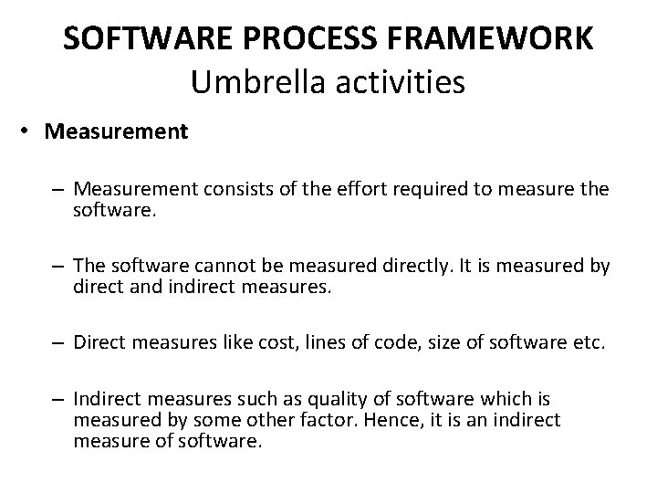 SOFTWARE PROCESS FRAMEWORK Umbrella activities • Measurement – Measurement consists of the effort required