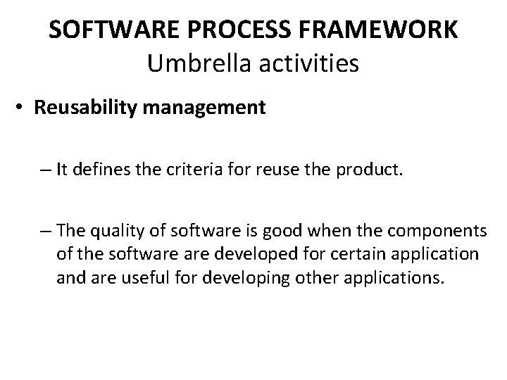 SOFTWARE PROCESS FRAMEWORK Umbrella activities • Reusability management – It defines the criteria for