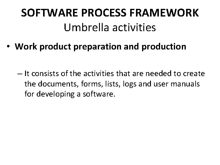 SOFTWARE PROCESS FRAMEWORK Umbrella activities • Work product preparation and production – It consists