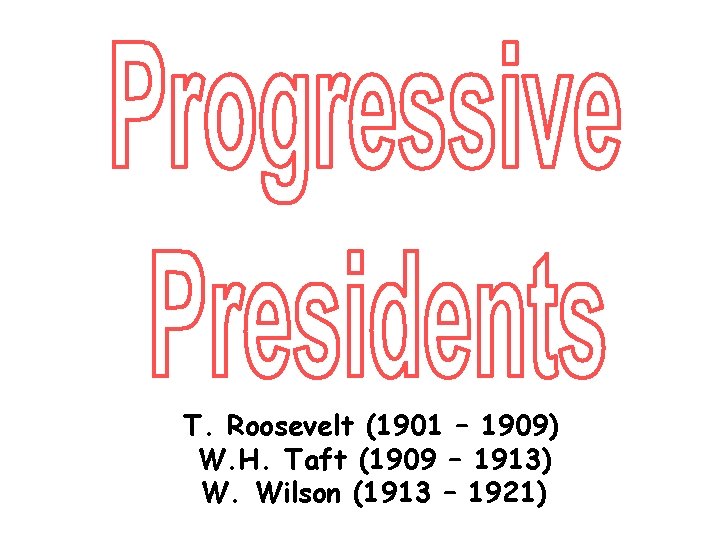 T. Roosevelt (1901 – 1909) W. H. Taft (1909 – 1913) W. Wilson (1913